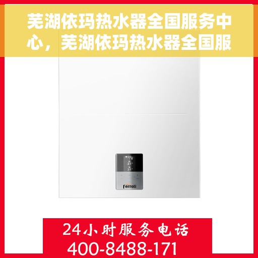 芜湖依玛热水器全国服务中心，芜湖依玛热水器全国服务中心，专业维修与优质服务并行