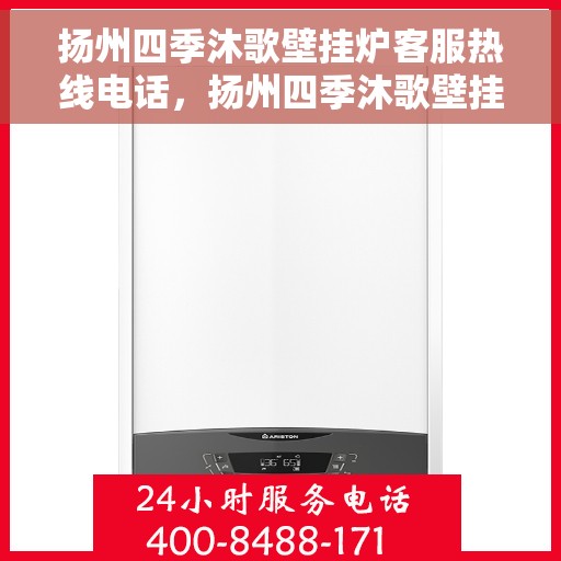扬州四季沐歌壁挂炉客服热线电话，扬州四季沐歌壁挂炉客服热线全攻略，专业解答，贴心服务！