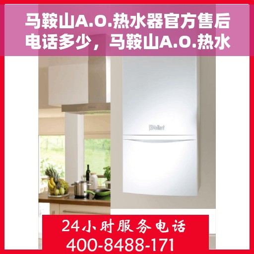 马鞍山A.O.热水器官方售后电话多少，马鞍山A.O.热水器售后电话官方查询及维修服务指南