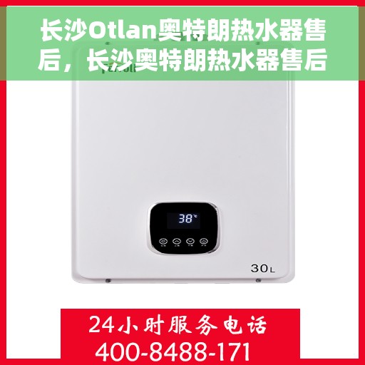 长沙Otlan奥特朗热水器售后，长沙奥特朗热水器售后维修服务解析