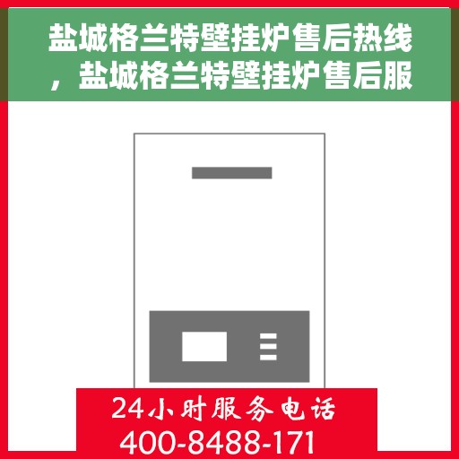 盐城格兰特壁挂炉售后热线，盐城格兰特壁挂炉售后服务热线，专业解决您的壁挂炉问题