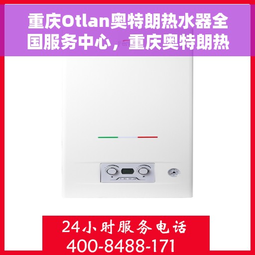 重庆Otlan奥特朗热水器全国服务中心，重庆奥特朗热水器全国服务中心，专业维修与贴心服务
