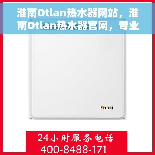 淮南Otlan热水器网站，淮南Otlan热水器官网，专业品质，温暖您的家