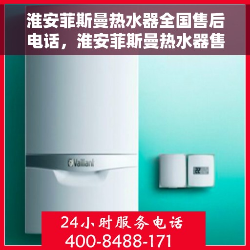 淮安菲斯曼热水器全国售后电话，淮安菲斯曼热水器售后服务热线及全国电话汇总