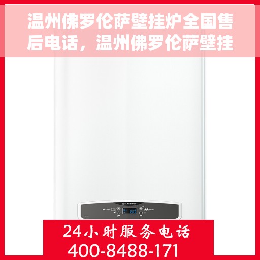 温州佛罗伦萨壁挂炉全国售后电话，温州佛罗伦萨壁挂炉售后服务热线全攻略