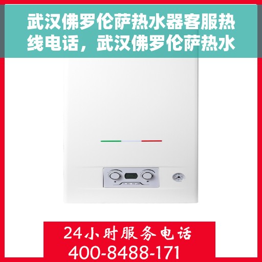 武汉佛罗伦萨热水器客服热线电话，武汉佛罗伦萨热水器客服热线解析与指南