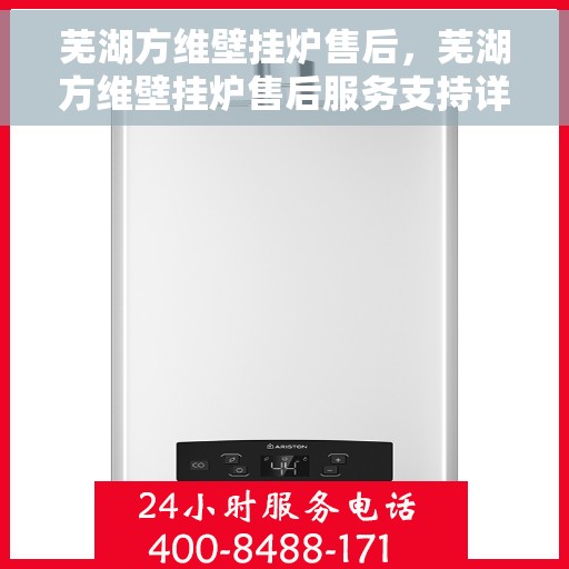 芜湖方维壁挂炉售后，芜湖方维壁挂炉售后服务支持详解