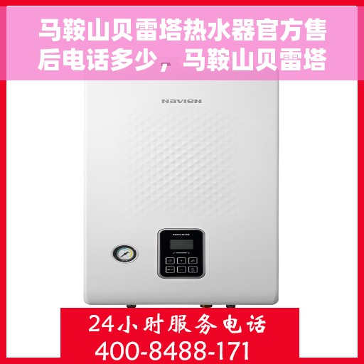 马鞍山贝雷塔热水器官方售后电话多少，马鞍山贝雷塔热水器售后电话及服务指南