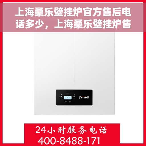 上海桑乐壁挂炉官方售后电话多少，上海桑乐壁挂炉售后电话及维修服务指南
