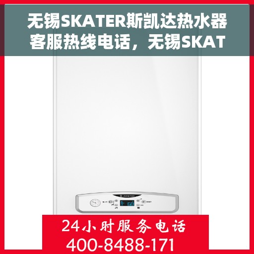 无锡SKATER斯凯达热水器客服热线电话，无锡SKATER斯凯达热水器客服热线详解，专业解答，贴心服务
