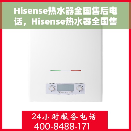 Hisense热水器全国售后电话，Hisense热水器全国售后热线及维修服务指南