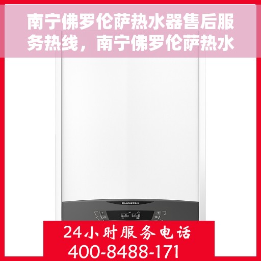 南宁佛罗伦萨热水器售后服务热线，南宁佛罗伦萨热水器售后服务热线，专业解决您的热水器问题，贴心服务就在一线之间。