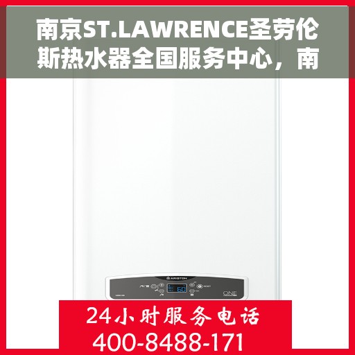 南京ST.LAWRENCE圣劳伦斯热水器全国服务中心，南京ST.LAWRENCE圣劳伦斯热水器全国服务中心，专业维修与贴心服务