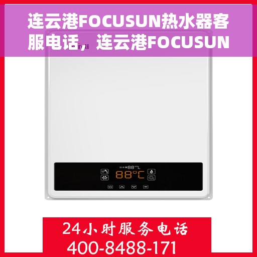 连云港FOCUSUN热水器客服电话，连云港FOCUSUN热水器客服热线及售后服务指南