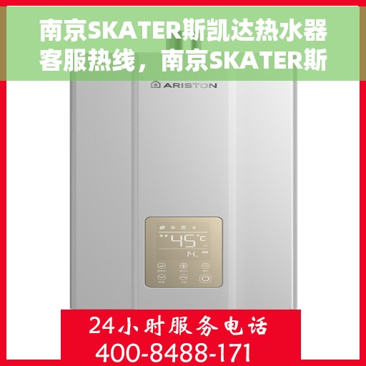 南京SKATER斯凯达热水器客服热线，南京SKATER斯凯达热水器客服热线，专业解答，贴心服务