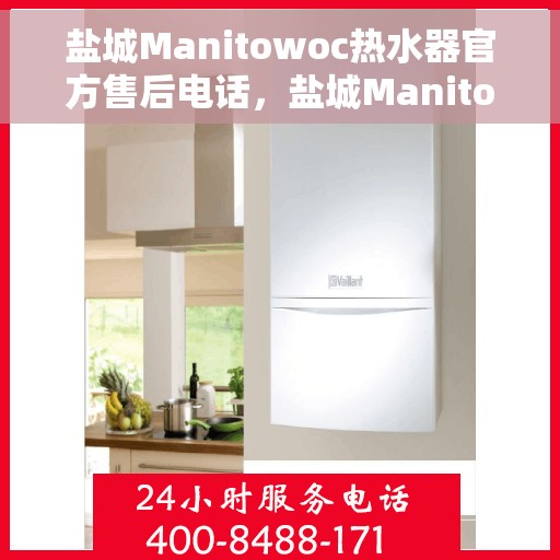 盐城Manitowoc热水器官方售后电话，盐城Manitowoc热水器售后电话官方服务热线及维修指南
