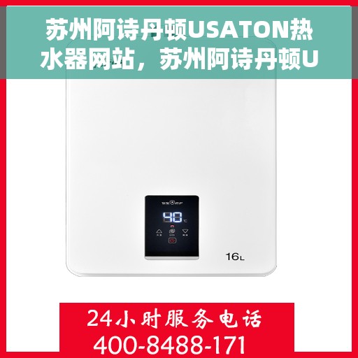 苏州阿诗丹顿USATON热水器网站，苏州阿诗丹顿USATON热水器官网，专业品质，温暖您的生活