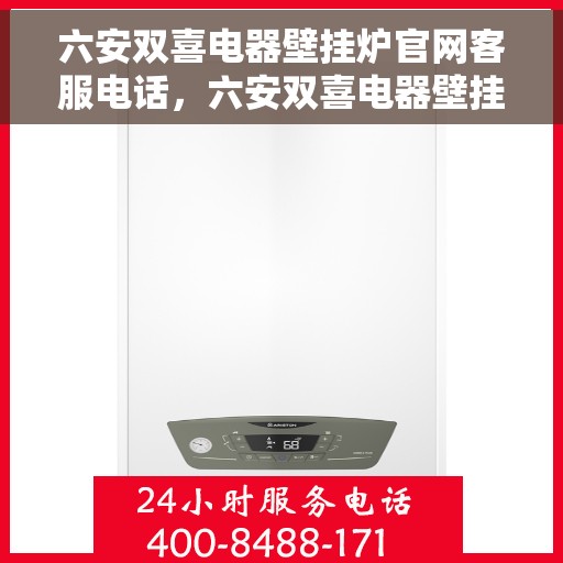 六安双喜电器壁挂炉官网客服电话，六安双喜电器壁挂炉官方客服热线及售后服务电话汇总