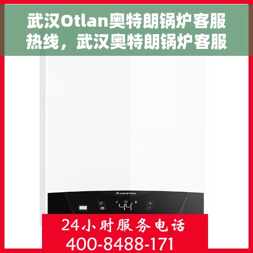 武汉Otlan奥特朗锅炉客服热线，武汉奥特朗锅炉客服热线，专业支持与解决方案一站式服务