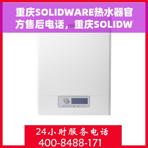 重庆SOLIDWARE热水器官方售后电话，重庆SOLIDWARE热水器售后服务中心联系电话