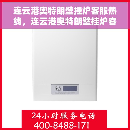 连云港奥特朗壁挂炉客服热线，连云港奥特朗壁挂炉客服热线，专业服务，温暖您的家。