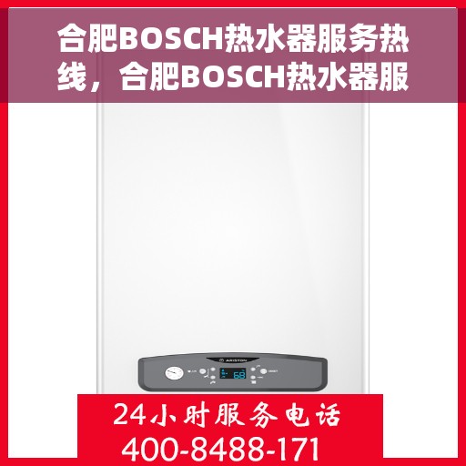 合肥BOSCH热水器服务热线，合肥BOSCH热水器服务热线，专业维修与支持团队为您排忧解难