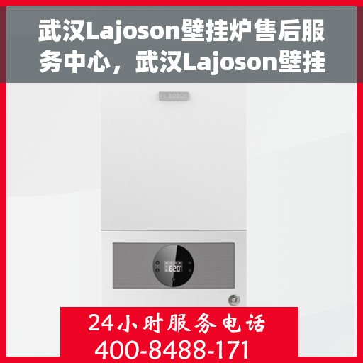 武汉Lajoson壁挂炉售后服务中心，武汉Lajoson壁挂炉售后服务中心，专业维修与优质服务并重
