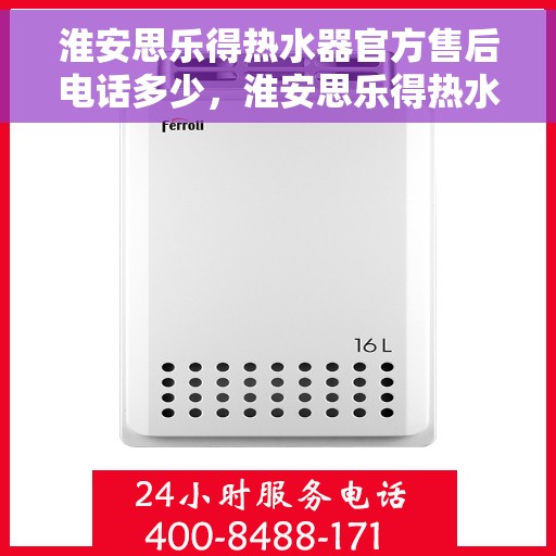 淮安思乐得热水器官方售后电话多少，淮安思乐得热水器售后电话及服务一览