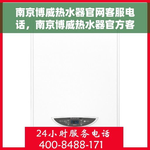 南京博威热水器官网客服电话，南京博威热水器官方客服热线及售后支持服务