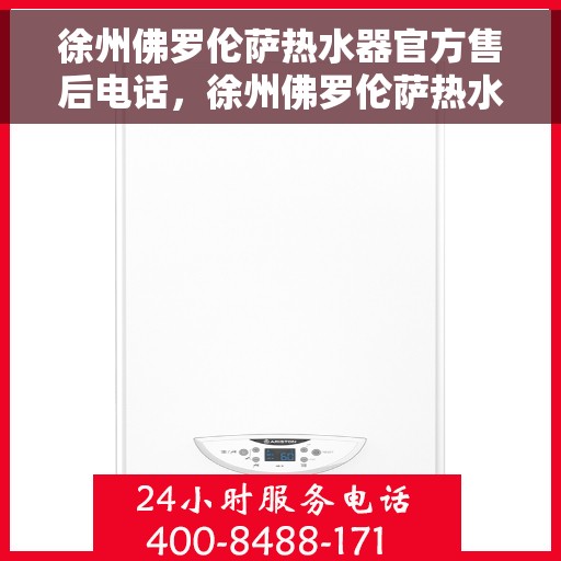 徐州佛罗伦萨热水器官方售后电话，徐州佛罗伦萨热水器售后官方联系电话