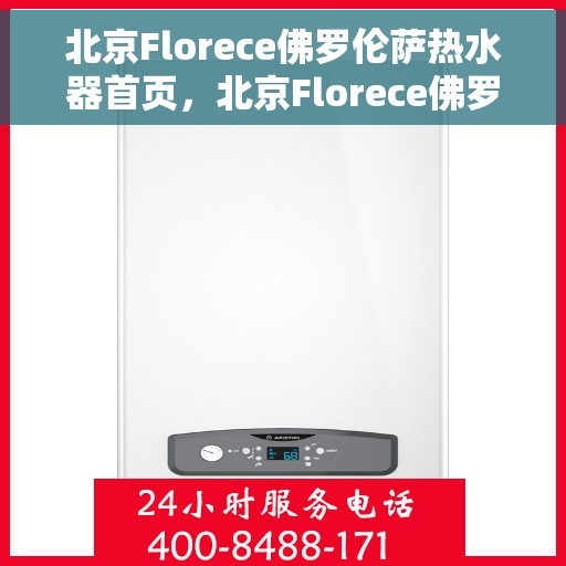 北京Florece佛罗伦萨热水器首页，北京Florece佛罗伦萨热水器，品质生活的首选之源