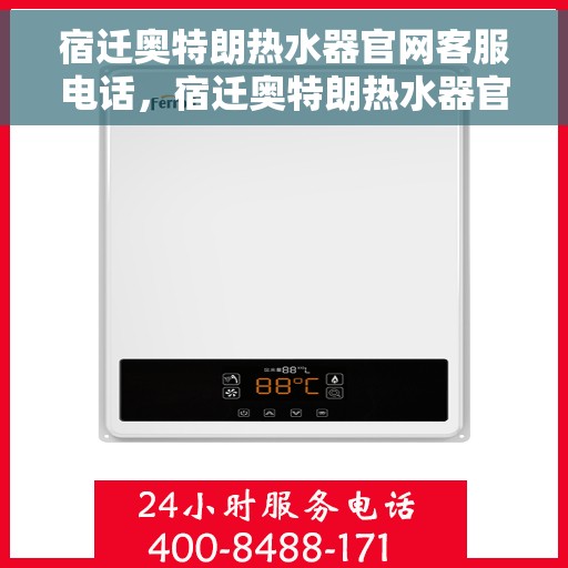 宿迁奥特朗热水器官网客服电话，宿迁奥特朗热水器官网客服热线及售后支持服务指南