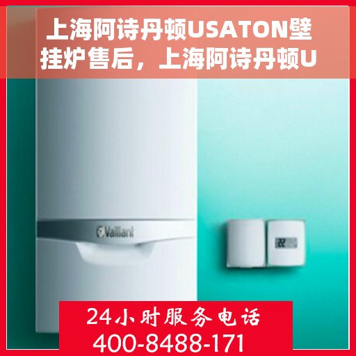 上海阿诗丹顿USATON壁挂炉售后，上海阿诗丹顿USATON壁挂炉售后服务解析