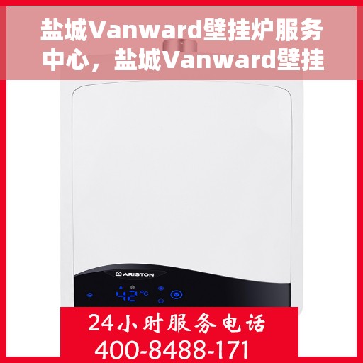 盐城Vanward壁挂炉服务中心，盐城Vanward壁挂炉专业服务中心