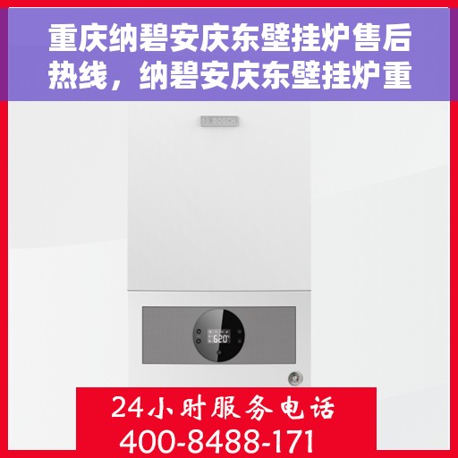 重庆纳碧安庆东壁挂炉售后热线，纳碧安庆东壁挂炉重庆售后服务中心热线