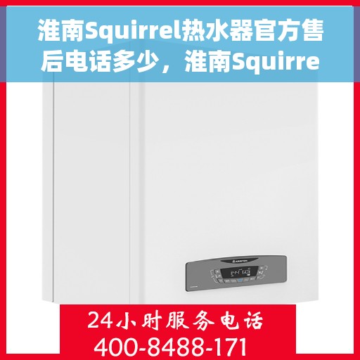 淮南Squirrel热水器官方售后电话多少，淮南Squirrel热水器售后电话及服务一览