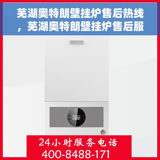 芜湖奥特朗壁挂炉售后热线，芜湖奥特朗壁挂炉售后服务热线，专业解决您的壁挂炉问题