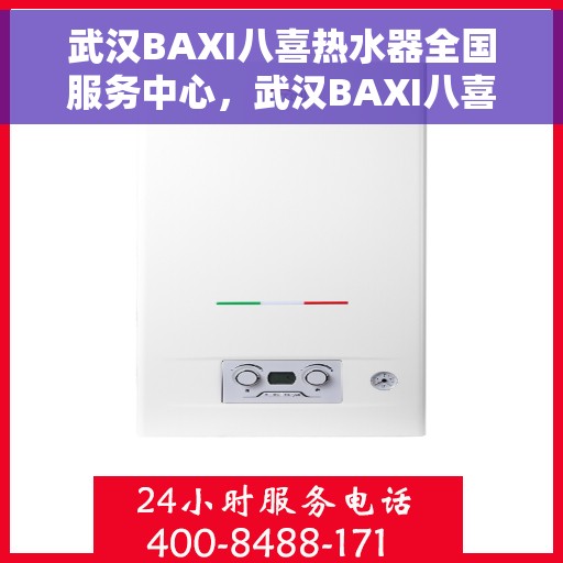 武汉BAXI八喜热水器全国服务中心，武汉BAXI八喜热水器全国服务中心，专业维修与贴心服务并行