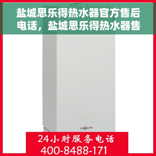 盐城思乐得热水器官方售后电话，盐城思乐得热水器售后官方联系电话及维修服务解析