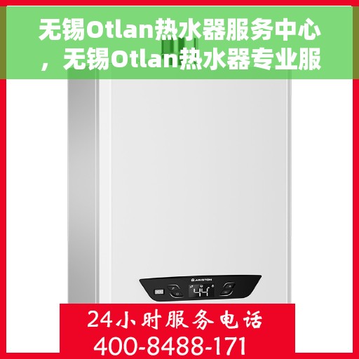 无锡Otlan热水器服务中心，无锡Otlan热水器专业服务中心，高效维修与优质服务并重
