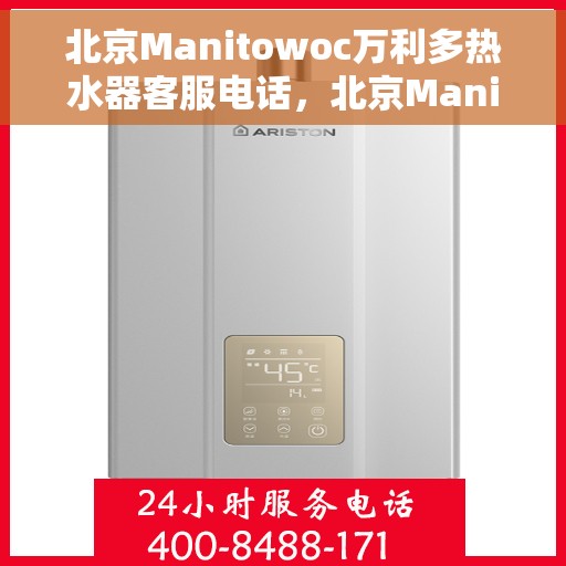 北京Manitowoc万利多热水器客服电话，北京Manitowoc万利多热水器客服热线及咨询专线解析