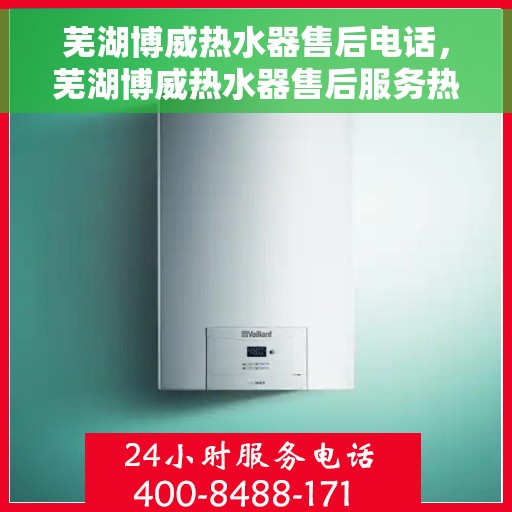 芜湖博威热水器售后电话，芜湖博威热水器售后服务热线及电话汇总