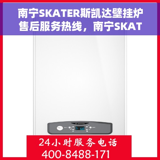 南宁SKATER斯凯达壁挂炉售后服务热线，南宁SKATER斯凯达壁挂炉售后服务热线，专业团队为您提供贴心服务