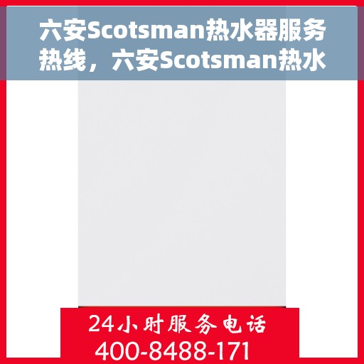 六安Scotsman热水器服务热线，六安Scotsman热水器服务热线，专业维修与保养一站式解决方案
