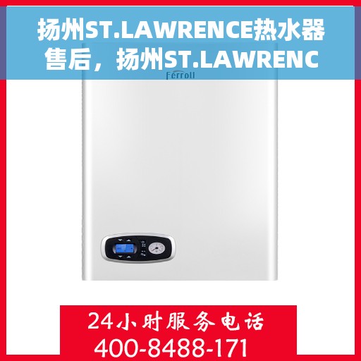 扬州ST.LAWRENCE热水器售后,扬州ST.LAWRENCE热水器售后服务解析 扬州ST.LAWRENCE热水器售后,扬州ST.LAWRENCE热水器售后服务解析