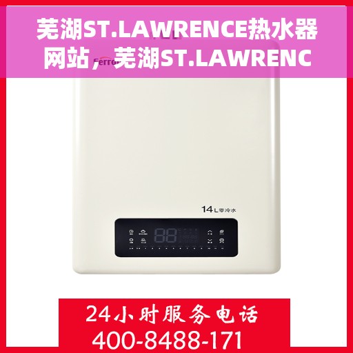 芜湖ST.LAWRENCE热水器网站，芜湖ST.LAWRENCE热水器官网，专业品质，智能生活的温暖选择