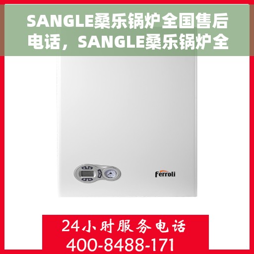 SANGLE桑乐锅炉全国售后电话，SANGLE桑乐锅炉全国售后热线电话及售后服务解析