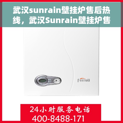 武汉sunrain壁挂炉售后热线，武汉Sunrain壁挂炉售后服务热线，专业解决您的壁挂炉问题