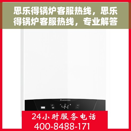 思乐得锅炉客服热线，思乐得锅炉客服热线，专业解答，贴心服务