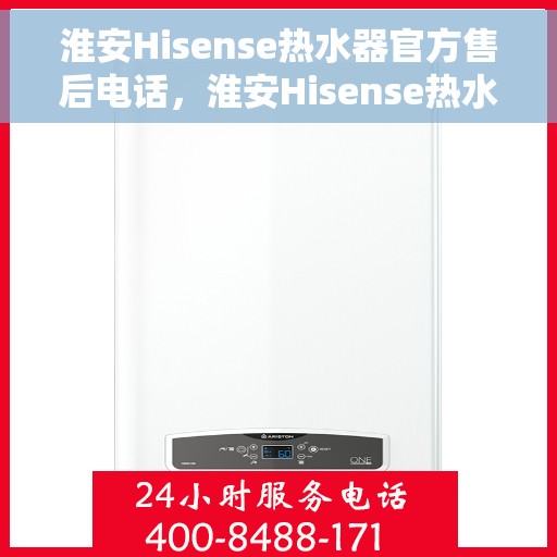 淮安Hisense热水器官方售后电话，淮安Hisense热水器售后官方联系电话